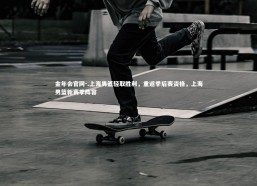 金年会官网-.上海男篮轻取胜利，重返季后赛资格，上海男篮新赛季阵容