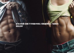 金年会官网-哲凯下半场独中两元 希勒盛赞信心飞跃助力球队逆转