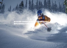 金年会官网-楚阿梅尼强调胜利收官休赛期意义深远，百场西甲征程铸就皇马荣耀篇章