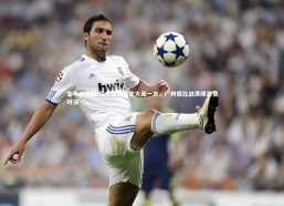 金年会官网-恒大客场力克大连一方，广州德比战演绎激情对决