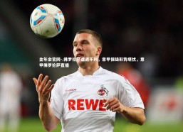 金年会官网-.佛罗伦萨遭遇不利，意甲保级形势堪忧，意甲佛罗伦萨直播