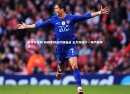 金年会官网-凯西多球员积极备战 全力迎接下一场严峻挑战