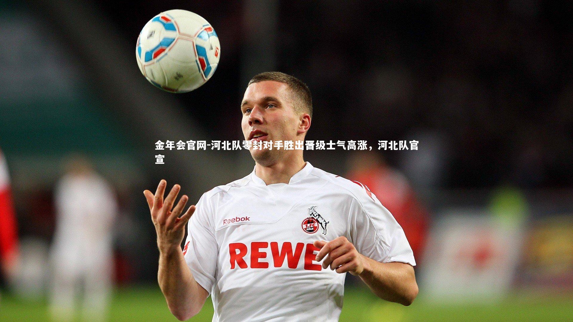 河北队零封对手胜出晋级士气高涨,河北队官宣