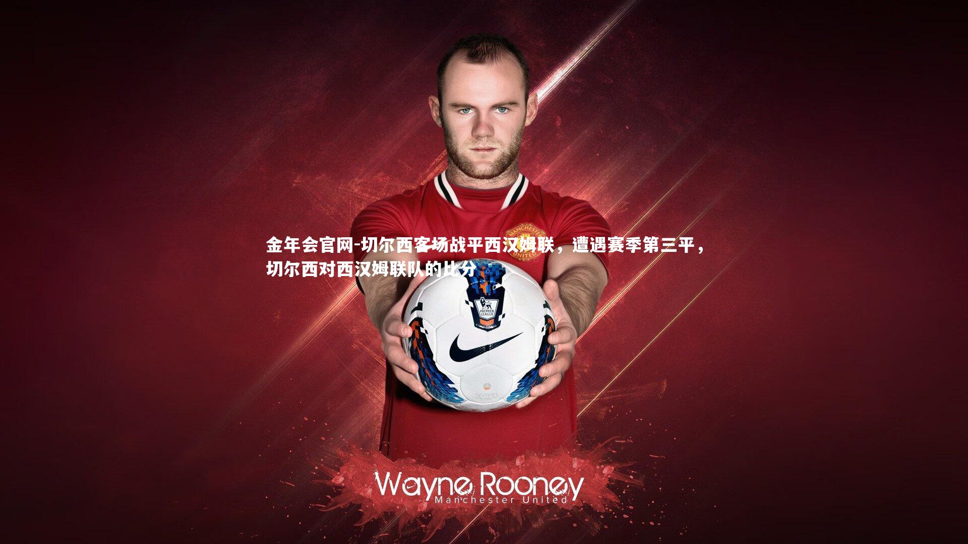 金年会官网-切尔西客场战平西汉姆联,遭遇赛季第三平,切尔西对西汉姆联队的比分