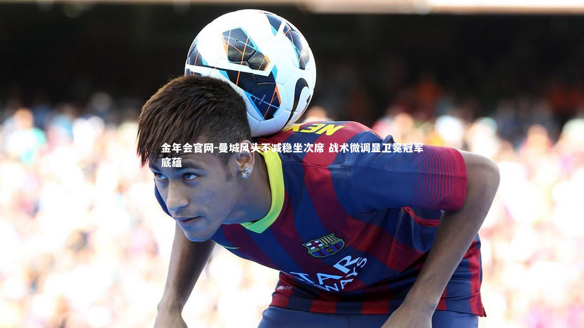 曼城风头不减稳坐次席 战术微调显卫冕冠军底蕴