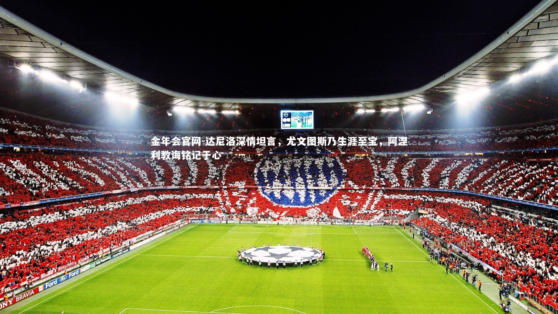 达尼洛深情坦言，尤文图斯乃生涯至宝，阿涅利教诲铭记于心