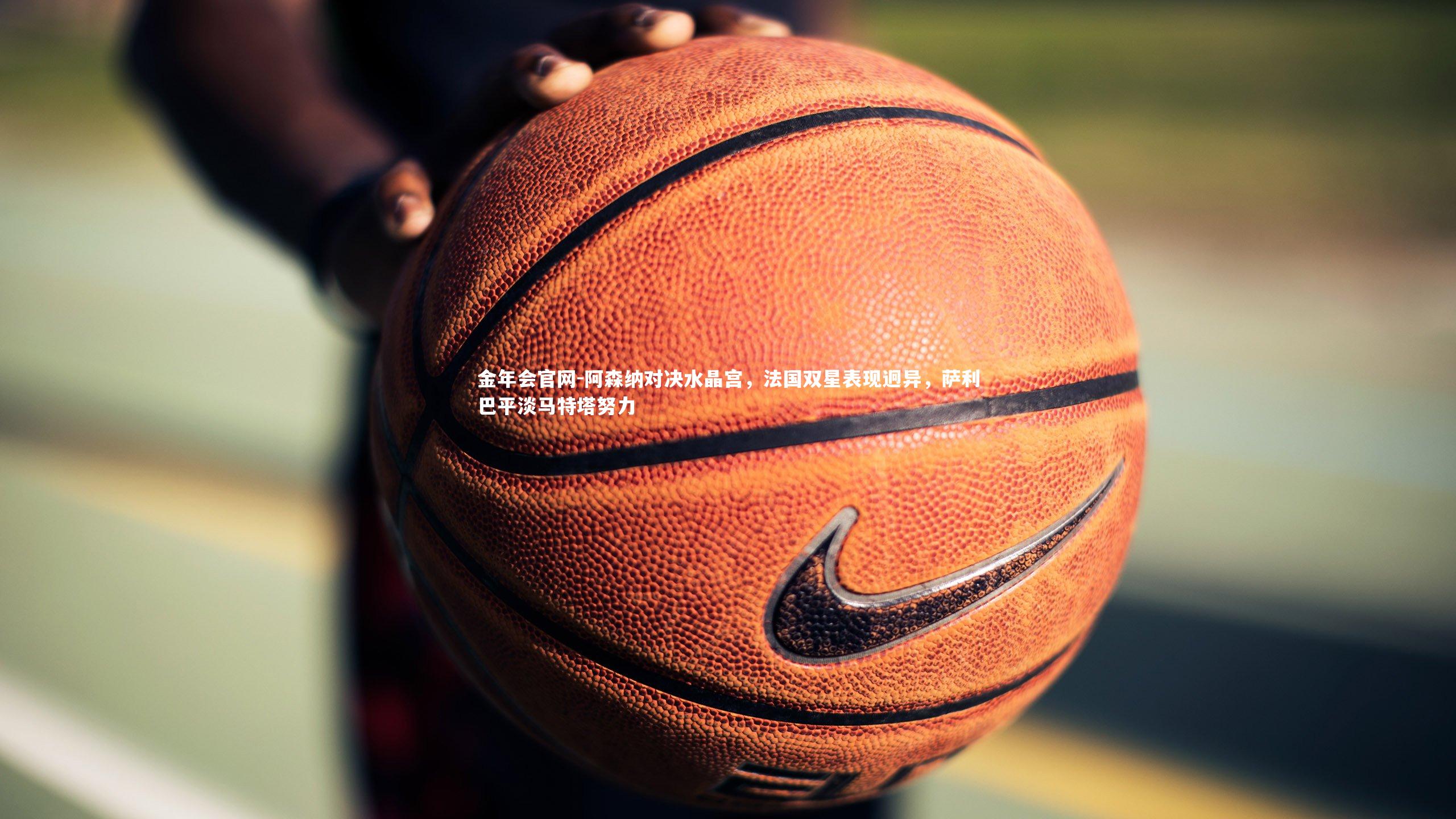 阿森纳对决水晶宫，法国双星表现迥异，萨利巴平淡马特塔努力