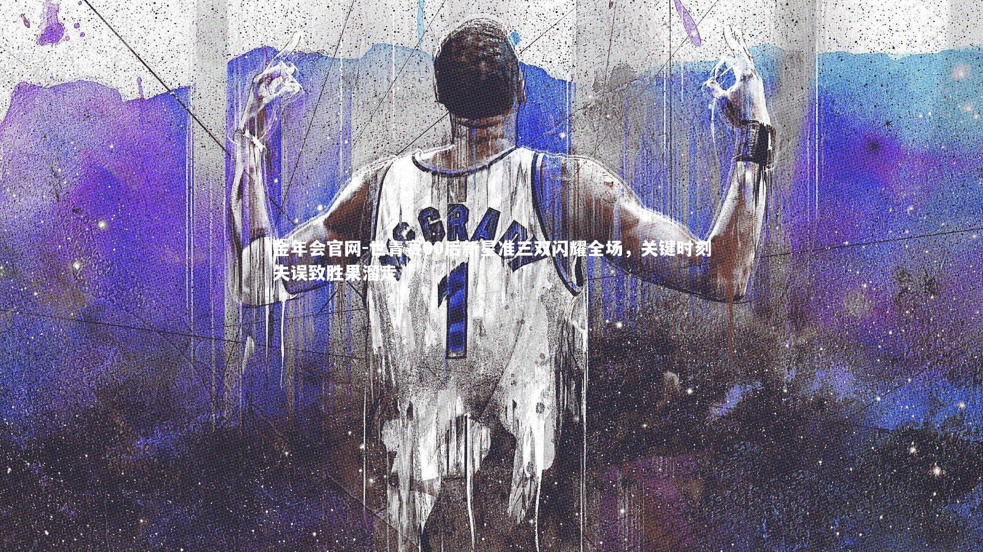 世青赛00后新星准三双闪耀全场，关键时刻失误致胜果溜走